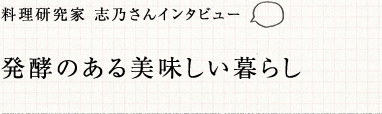 料理研究家 志乃さんインタビュー 発酵のある美味しい暮らし